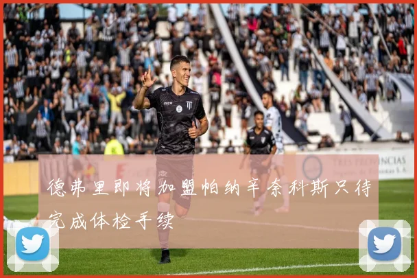 德弗里即将加盟帕纳辛奈科斯只待完成体检手续