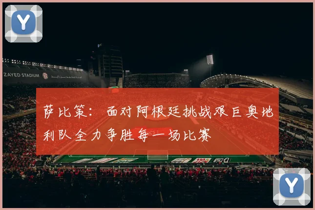 萨比策：面对阿根廷挑战艰巨奥地利队全力争胜每一场比赛