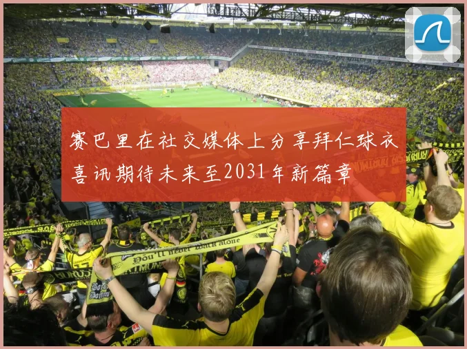 赛巴里在社交媒体上分享拜仁球衣喜讯期待未来至2031年新篇章