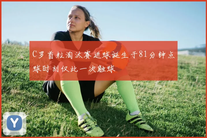 C罗首粒淘汰赛进球诞生于81分钟点球时刻仅此一次触球
