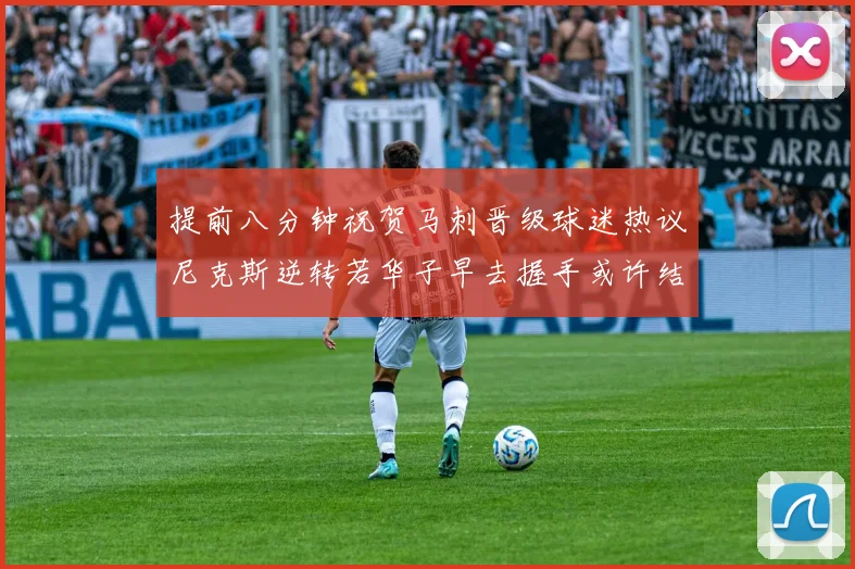 提前八分钟祝贺马刺晋级球迷热议尼克斯逆转若华子早去握手或许结果不同